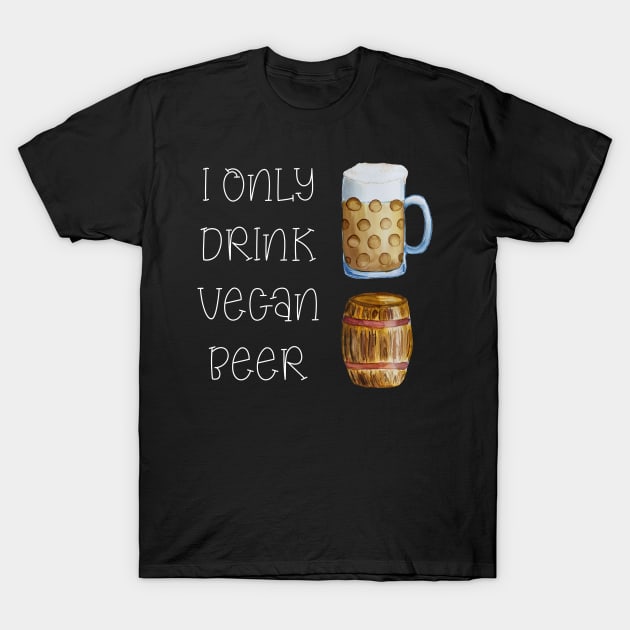 I ONLY DRINK VEGAN BEER - FUNNY VEGAN BEER DESIGN T-Shirt by BEAUTIFUL WORDSMITH